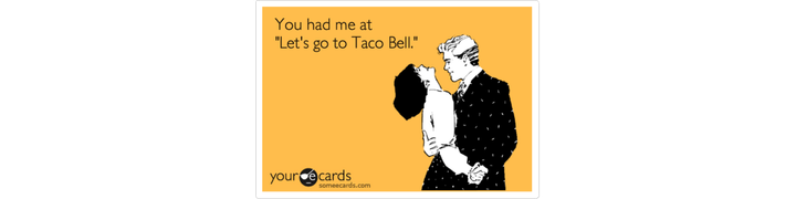 Some ecards meme with a man and woman dancing and caption "You had me at let's go to Taco Bell."